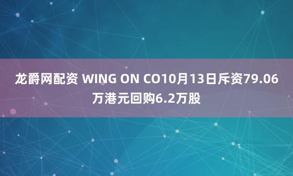 龙爵网配资 WING ON CO10月13日斥资79.06万港元回购6.2万股